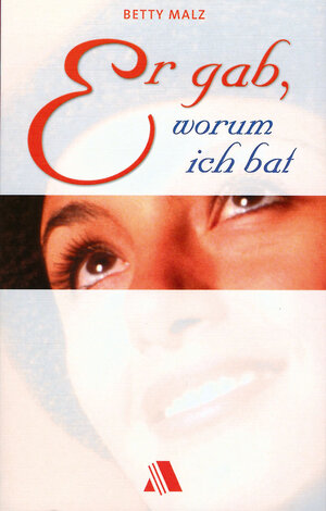 Buchcover Er gab, worum ich bat | Betty Malz | EAN 9783931025830 | ISBN 3-931025-83-7 | ISBN 978-3-931025-83-0