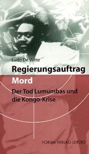 Regierungsauftrag Mord: Der Tod Lumumbas und die Kongo-Krise