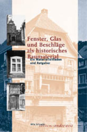 Fenster, Glas und Beschläge als historisches Baumaterial: Ein Materialleitfaden und Ratgeber