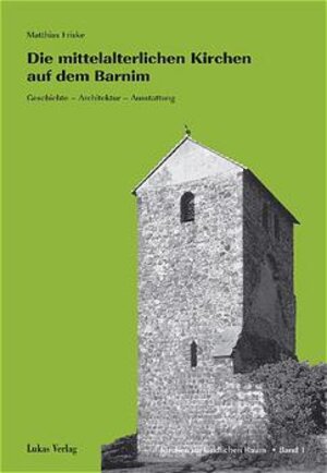 Die mittelalterlichen Kirchen auf dem Barnim. Geschichte, Architektur, Ausstattung