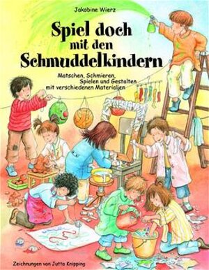 Spiel doch mit den Schmuddelkindern: Matschen, Schmieren, Spielen und Gestalten mit verschiedenen Materialien