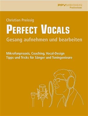 Perfect Vocals. Gesang aufnehmen und bearbeiten: Mikrofonpraxis, Coaching, Vocal-Design. Tipps und Tricks für Sänger und Toningenieure