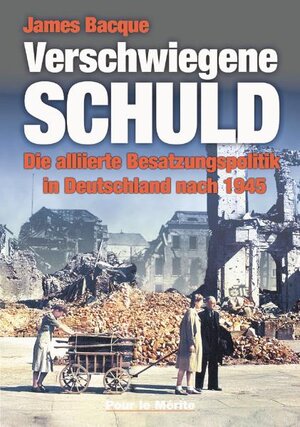 Verschwiegene Schuld: Die alliierte Besatzungspolitik in Deutschland nach 1945