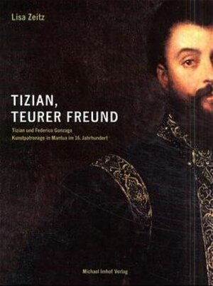 Tizian, teurer Freund. Tizian und Federico Gonzaga. Kunstpatronage in Mantua im 16. Jahrhundert