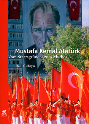 Mustafa Kemal Atatürk: Vom Staatsgründer zum Mythos