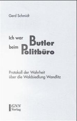 Ich war Butler beim Politbüro: Protokoll der Wahrheit über die Waldsiedlung Wandlitz