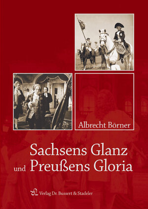 Buchcover Sachsens Glanz und Preußens Gloria | Albrecht Börner | EAN 9783932906763 | ISBN 3-932906-76-4 | ISBN 978-3-932906-76-3