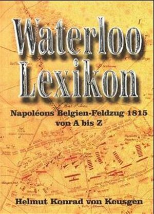 Waterloo-Lexikon: Napoleons Belgien-Feldzug 1815 von A bis Z