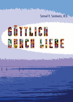 Buchcover Göttlich durch Liebe | Samuel, H. Sandweiss, M.D. | EAN 9783932957550 | ISBN 3-932957-55-5 | ISBN 978-3-932957-55-0