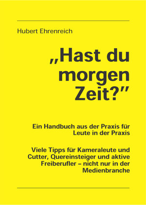 Hast du morgen Zeit?: Viele Tipps für Kameraleute und Cutter, Quereinsteiger und aktive Freiberufler - nicht nur in der Medienbranche