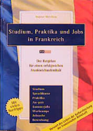 Studium, Praktika und Jobs in Frankreich: Der Ratgeber für einen erfolgreichen Frankreichaufenthalt. Studium, Sprachkurse, Praktika, Au-pair, ... Erfahrungsberichte, Leben in Frankreich