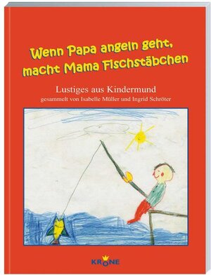 Wenn Papa angeln geht, macht Mama Fischstäbchen... Lustiges aus Kindermund