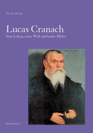 Lucas Cranach: Sein Leben, seine Welt und seine Bilder