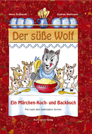 Der süße Wolf: Ein Märchen-und Koch- und Backbuch frei nach den Gebrüdern Grimm