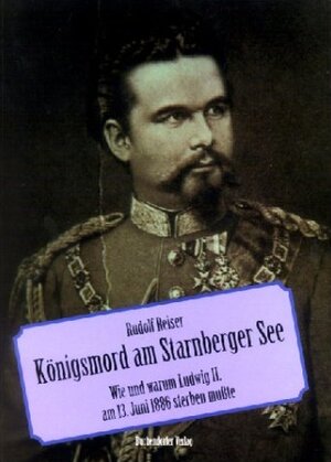 Königsmord am See. Wie und warum Ludwig II. am 13. Juni 1886 sterben mußte