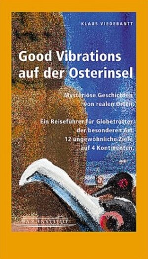 Good Vibrations auf der Osterinsel. Mysteriöse Geschichten von realen Orten. Ein Reiseführer für Globetrotter der besonderen Art. 12 ungewöhnliche Geschichten auf 4 Kontinenten.