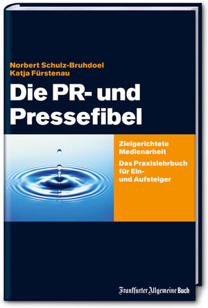 Die PR- und Pressefibel. Zielgerichtete Medienarbeit. Ein Praxislehrbuch für Ein- und Aufsteiger.