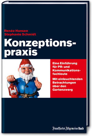 Konzeptionspraxis. Eine Einführung für PR- und Kommunikationsfachleute. Mit einleuchtenden Betrachtungen über den Gartenzwerg.