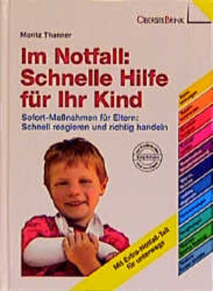 Im Notfall: Schnelle Hilfe für Ihr Kind: Sofort-Maßnahmen für Eltern: Schnell reagieren und richtig handeln. Alle wichtigen Sofort-Hilfen auf einen Blick