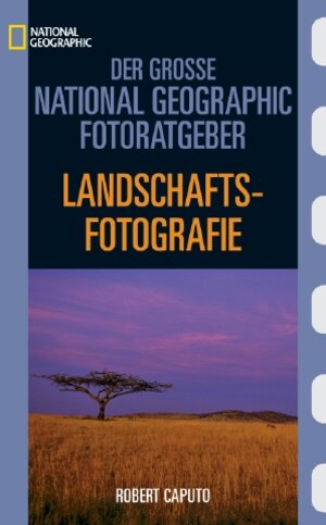 Der Große National Geographic Fotoratgeber, Landschaftsfotografie: Geheimnisse der Profi-Fotografie von National Geographic