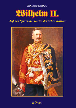 Wilhelm II: Auf den Spuren des letzten deutschen Kaisers