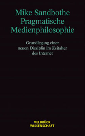 Pragmatische Medienphilosophie. Grundlegung einer neuen Disziplin im Zeitalter des Internet