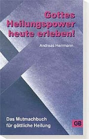 Buchcover Gottes Heilungspower heute erleben | Andreas Herrmann | EAN 9783934771185 | ISBN 3-934771-18-1 | ISBN 978-3-934771-18-5