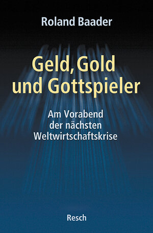 Geld, Gold und Gottspieler. Am Vorabend der nächsten Weltwirtschaftskrise