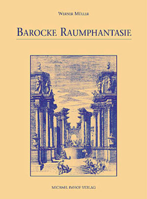 Barocke Raumphantasien. Gebaute Wirklichkeit und konstruierter Schein