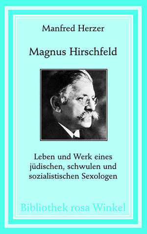 Magnus Hirschfeld. Leben und Werk eines jüdischen, schwulen und sozialistischen Sexologen (Bibliothek rosa Winkel)