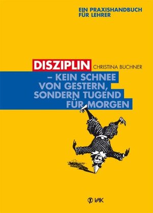 Disziplin - kein Schnee von gestern, sondern Tugend für morgen: Ein Praxishandbuch für Lehrer