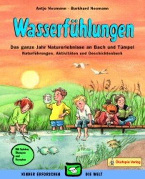 Wasserfühlungen: Das ganze Jahr Naturerlebnisse an Bach und Tümpel, Naturführungen, Aktivitäten und Geschichtenbuch. Mit Spielen, Übungen und Rezepten