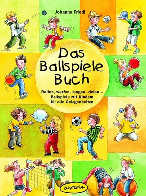 Das Ballspiele-Buch: Rollen, werfen, fangen, zielen - Ballspiele mit Kindern für alle Gelegenheiten