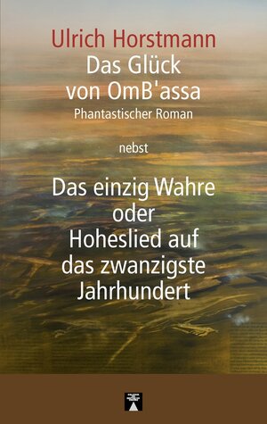 Buchcover Das Glück von OmB’assa nebst Das einzig Wahre oder Hoheslied auf das zwanzigste Jahrhundert | Ulrich Horstmann | EAN 9783936345254 | ISBN 3-936345-25-2 | ISBN 978-3-936345-25-4