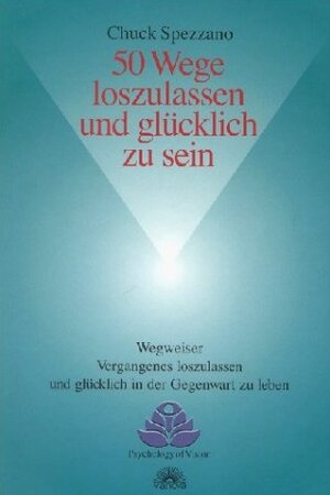 50 Wege loszulassen und glücklich zu sein: Wegweiser Vergangenes loszulassen und glücklich in der Gegenwart zu leben