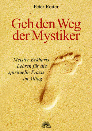 Geh den Weg der Mystiker. Meister Eckharts Lehren für die spirituelle Praxis im Alltag