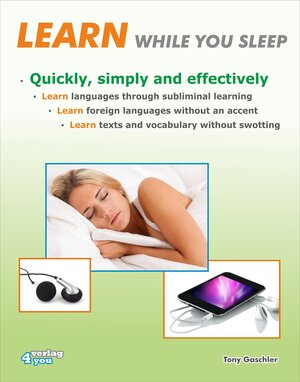 Buchcover LEARN WHILE YOU SLEEP. Quickly, simply and effectively. Learn languages through subliminal learning. Learn foreign languages without an accent. Learn texts and vocabulary without swotting. | Tony Gaschler | EAN 9783936612370 | ISBN 3-936612-37-4 | ISBN 978-3-936612-37-0