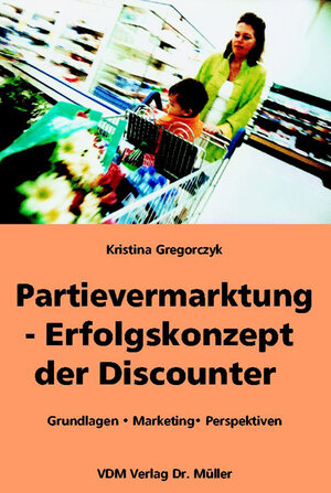 Partievermarktung - Erfolgskonzept der Discounter. Grundlagen, Marketing, Perspektiven