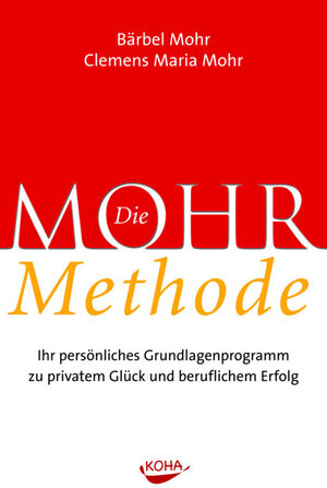 Die Mohr-Methode: Ihr persönliches Grundlagenprogramm zu privatem Glück und beruflichem Erfolg