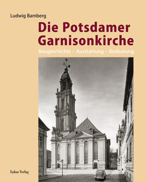 Die Potsdamer Garnisonkirche: Baugeschichte - Ausstattung - Bedeutung