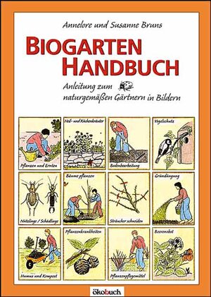 Biogarten-Handbuch: Anleitung zum naturgemäßen Gärtnern in Bildern