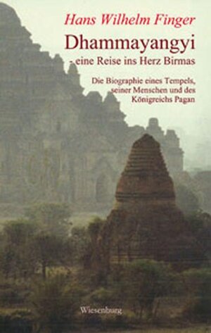 Dhammayangyi - eine Reise ins Herz Birmas: Die Biographie eines Tempels, seiner Menschen und des Königreichs Pagan