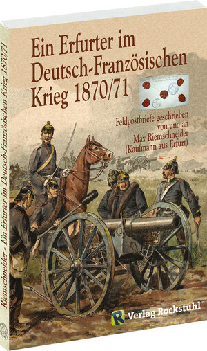 Ein Erfurter im Deutsch - Französischen Krieg 1870/71 - Feldpostbriefe geschreiben von und an Max Riemschneider (Kaufmann aus Erfurt)