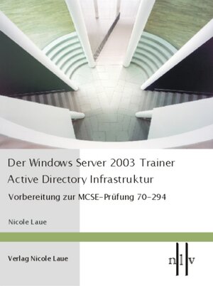 Der Windows Server 2003 Trainer - Active Directory Infrastruktur, Vorbereitung zur MCSE-Prüfung 70-294