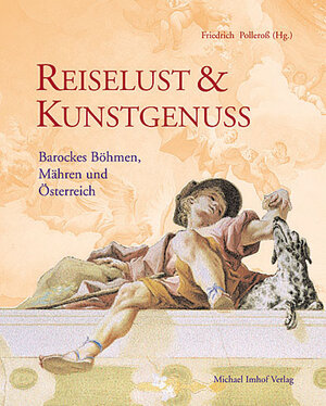 Reiselust & Kunstgenuss. Barockes Böhmen, Mähren und Österreich