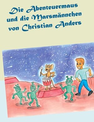Buchcover Die Abenteuermaus und die Marsmännchen | Christian Anders | EAN 9783937699523 | ISBN 3-937699-52-X | ISBN 978-3-937699-52-3