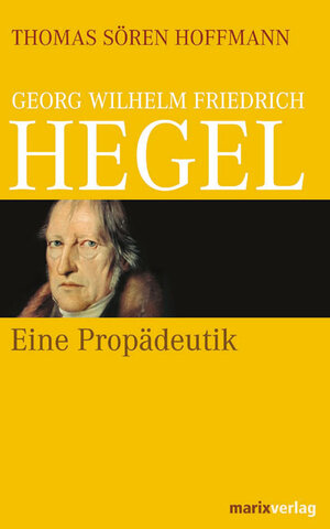 Georg Wilhelm Friedrich Hegel: Eine Propädeutik