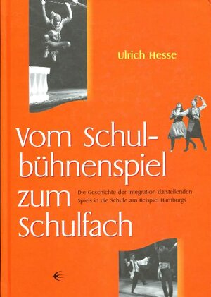 Vom Schulbühnenspiel zum Schulfach: Geschichte der Integration darstellenden Spiels in die Schule am Beispiel Hamburgs