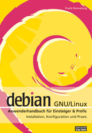 Debian GNU / Linux Anwenderhandbuch für Einsteiger und Profis. Installation, Konfiguration und Praxis