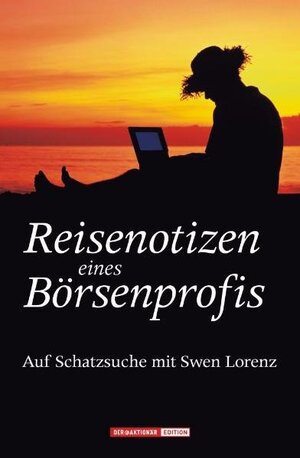 Reisenotizen eines Börsenprofis. Auf Schatzsuche mit Swen Lorenz